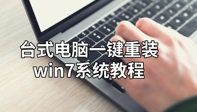 臺式電腦一鍵重裝win7系統(tǒng)教程
