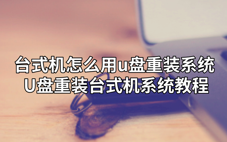 臺(tái)式機(jī)怎么用u盤重裝系統(tǒng) U盤重裝臺(tái)式機(jī)系統(tǒng)教程