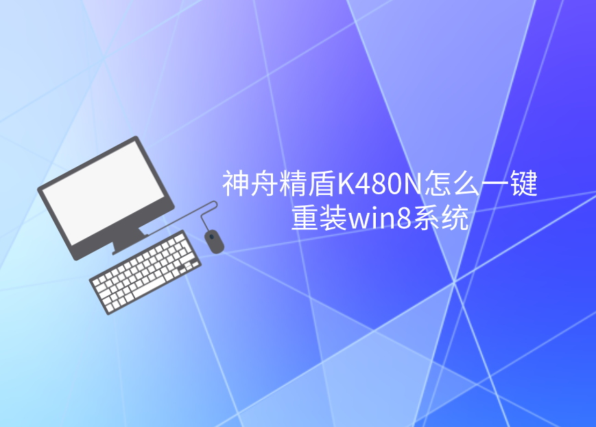 神舟精盾K480N怎么一鍵重裝win8系統(tǒng)